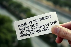 people cry, not because they are weak, but because they have been strong too long. 