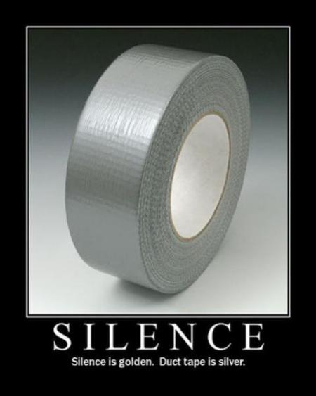 Silence is golden, but duct tape is silver. 